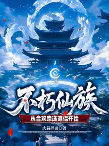 Bất Hủ Tiên Tộc: Từ Hợp Hoan Tông Đưa Đạo Lữ Bắt Đầu