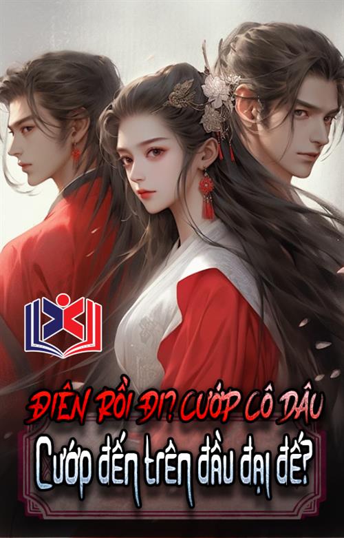 Điên Rồi Đi? Cướp Cô Dâu Cướp Đến Đại Đế Trên Đầu?