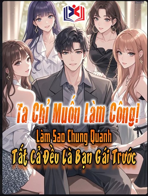 Ta Chỉ Muốn Làm Công! Làm Sao Chung Quanh Tất Cả Đều Là Bạn Gái Trước