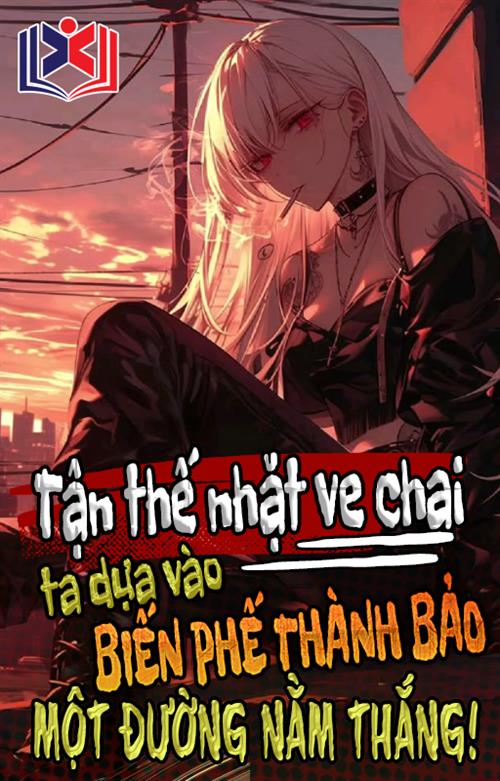 Tận Thế Nhặt Ve Chai: Ta Dựa Vào Biến Phế Thành Bảo Một Đường Nằm Thắng