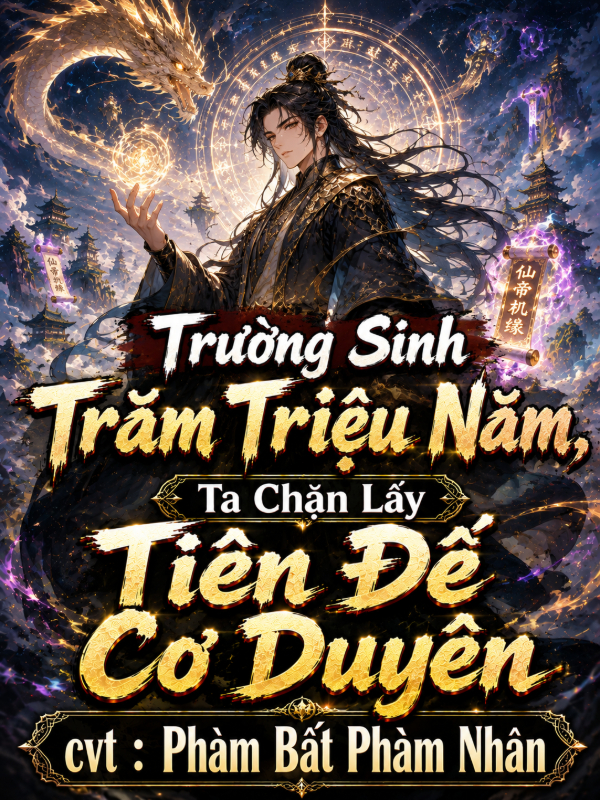 Trường Sinh Trăm Triệu Năm, Ta Chặn Lấy Tiên Đế Cơ Duyên